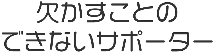 欠かすことのできないサポーター