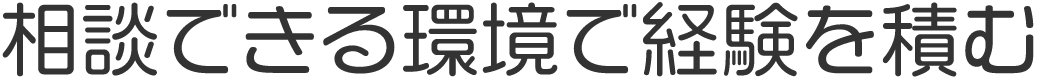 相談できる環境で経験を積む