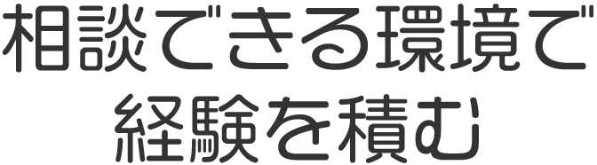 相談できる環境で経験を積む