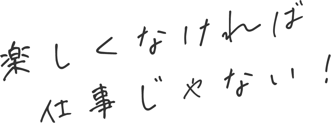 楽しくなければ仕事じゃない！